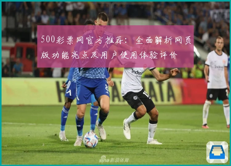 500彩票网官方推荐：全面解析网页版功能亮点及用户使用体验评价