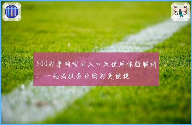 500彩票网官方入口及使用体验解析：一站式服务让购彩更便捷