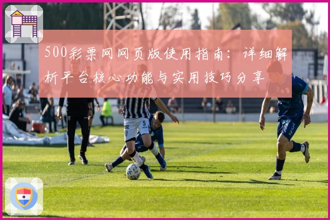 500彩票网网页版使用指南：详细解析平台核心功能与实用技巧分享