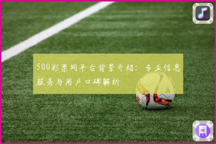 500彩票网平台背景介绍：专业信息服务与用户口碑解析
