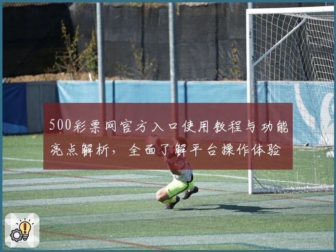 500彩票网官方入口使用教程与功能亮点解析，全面了解平台操作体验