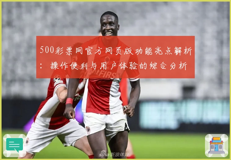500彩票网官方网页版功能亮点解析：操作便利与用户体验的综合分析