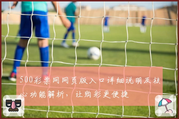 500彩票网网页版入口详细说明及核心功能解析，让购彩更便捷