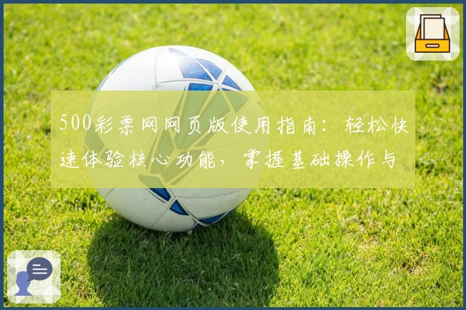 500彩票网网页版使用指南：轻松快速体验核心功能，掌握基础操作与使用技巧