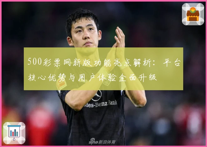 500彩票网新版功能亮点解析：平台核心优势与用户体验全面升级