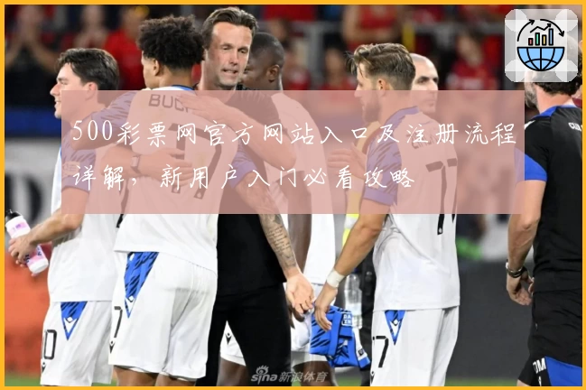 500彩票网官方网站入口及注册流程详解,新用户入门必看攻略