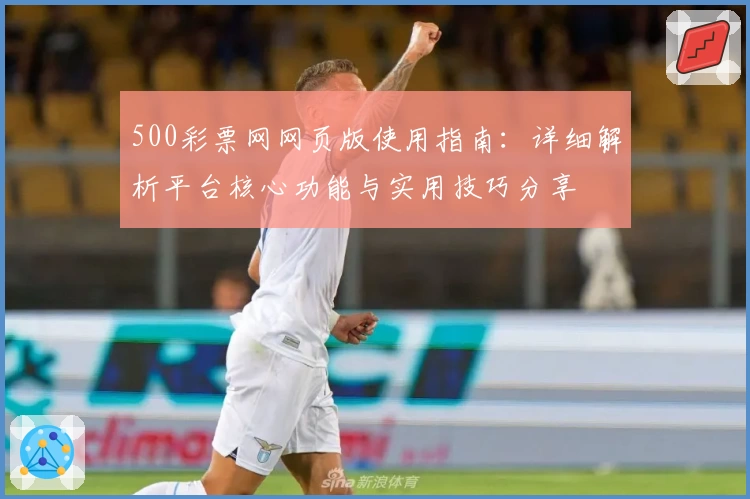 500彩票网网页版使用指南:详细解析平台核心功能与实用技巧分享