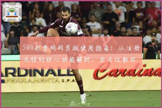 500彩票网网页版使用指南:从注册流程到核心功能解析,全方位教你轻松上手