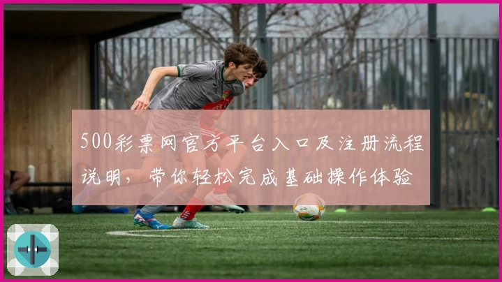 500彩票网官方平台入口及注册流程说明,带你轻松完成基础操作体验