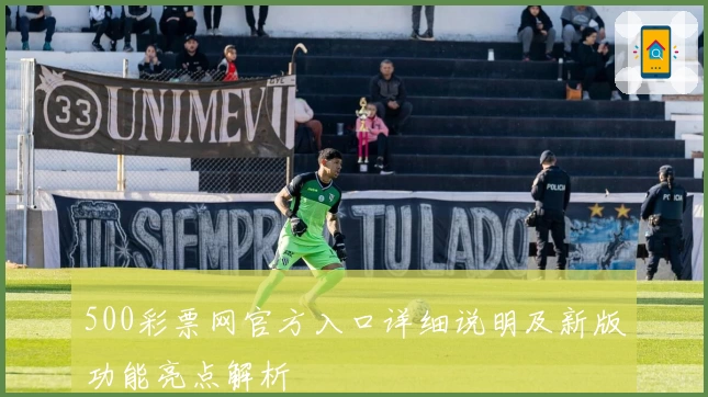 500彩票网官方入口详细说明及新版功能亮点解析
