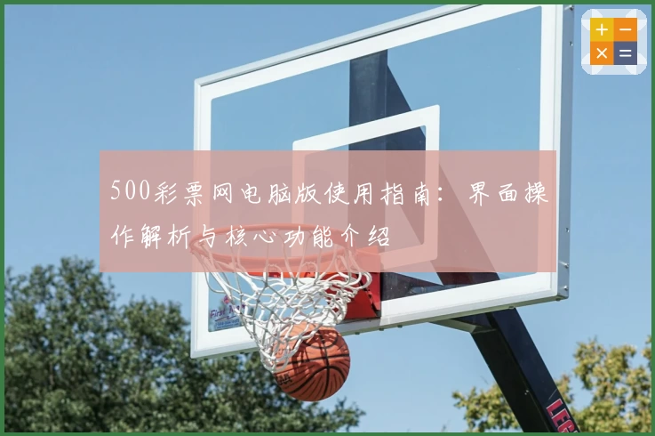 500彩票网电脑版使用指南：界面操作解析与核心功能介绍