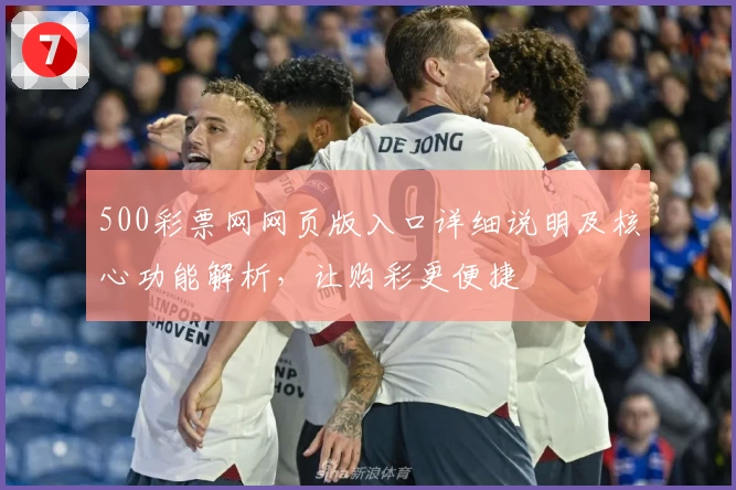 500彩票网网页版入口详细说明及核心功能解析,让购彩更便捷